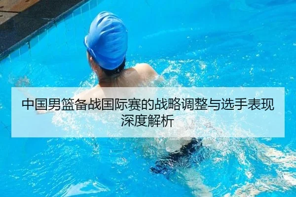 中国男篮备战国际赛的战略调整与选手表现深度解析